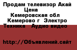 Продам телевизор Акай › Цена ­ 500 - Кемеровская обл., Кемерово г. Электро-Техника » Аудио-видео   